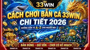 CÁCH CHƠI BẮN CÁ 33WIN CHI TIẾT 2026 – HƯỚNG DẪN TỪ A–Z CHO NGƯỜI MỚI