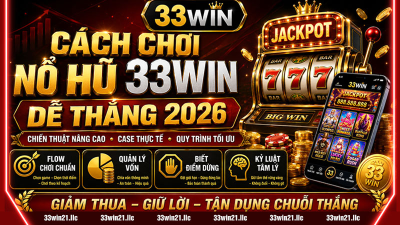 CÁCH CHƠI NỔ HŨ 33WIN DỄ THẮNG 2026 – CHIẾN THUẬT NÂNG CAO, CASE THỰC TẾ & QUY TRÌNH TỐI ƯU