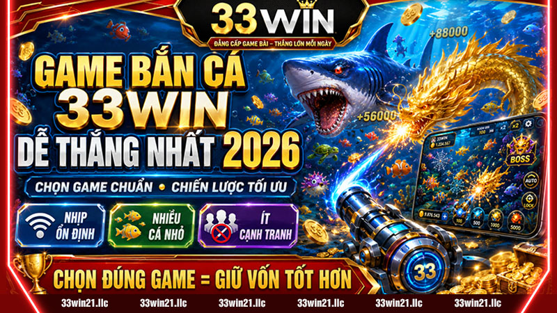 GAME BẮN CÁ 33WIN DỄ THẮNG NHẤT 2026 – HƯỚNG DẪN CHỌN GAME CHUẨN + CHIẾN LƯỢC TỐI ƯU TỶ LỆ ĂN
