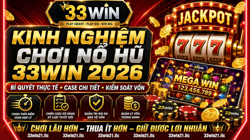 KINH NGHIỆM CHƠI NỔ HŨ 33WIN 2026 – BÍ QUYẾT THỰC TẾ, CASE CHI TIẾT & QUY TRÌNH KIỂM SOÁT VỐN