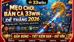 MẸO CHƠI BẮN CÁ 33WIN DỄ THẮNG 2026 – TIPS THỰC CHIẾN CHUYÊN SÂU GIÚP TĂNG TỶ LỆ TRÚNG & GIỮ VỐN