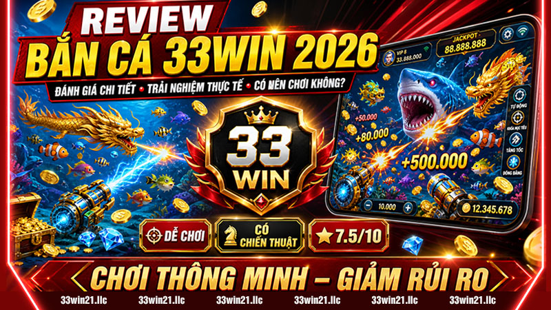 REVIEW BẮN CÁ 33WIN 2026 – ĐÁNH GIÁ CHI TIẾT, TRẢI NGHIỆM THỰC TẾ & CÓ NÊN CHƠI KHÔNG?