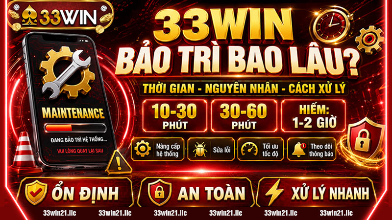 33WIN BẢO TRÌ BAO LÂU? THỜI GIAN, NGUYÊN NHÂN & CÁCH XỬ LÝ NHANH 2026